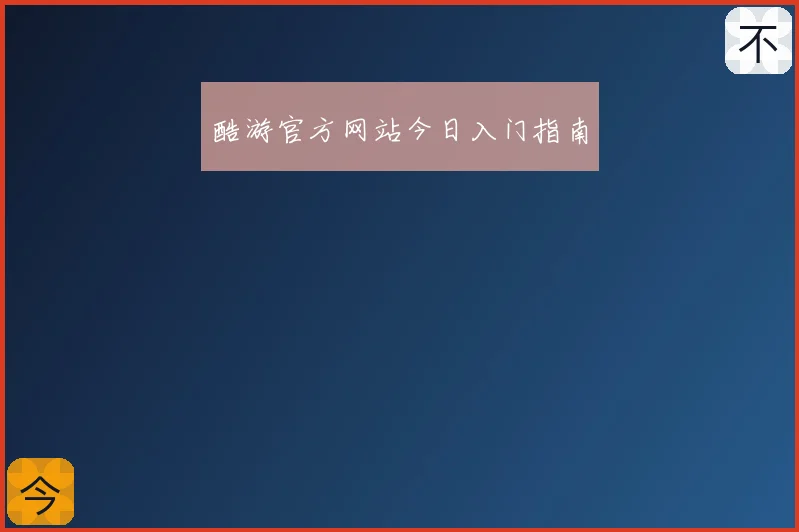 酷游官方网站今日入门指南