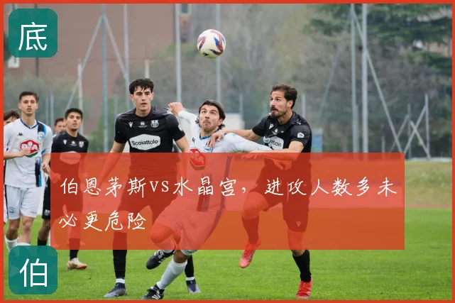 伯恩茅斯vs水晶宫，进攻人数多未必更危险