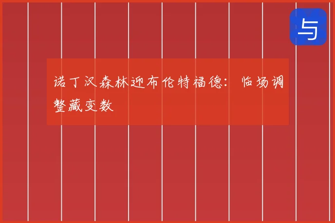 诺丁汉森林迎布伦特福德:临场调整藏变数