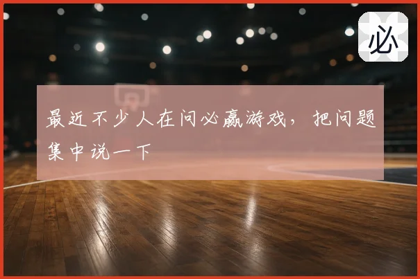 最近不少人在问必赢游戏，把问题集中说一下