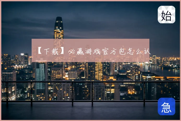 【下载】必赢游戏官方包怎么认