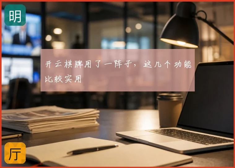 开云棋牌用了一阵子，这几个功能比较实用