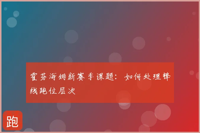 霍芬海姆新赛季课题：如何处理锋线跑位层次